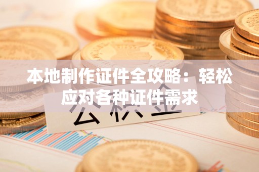 浮梁本地制作证件全攻略:轻松应对各种证件需求 浮梁本地制作证件全攻略:轻松应对各种证件需求