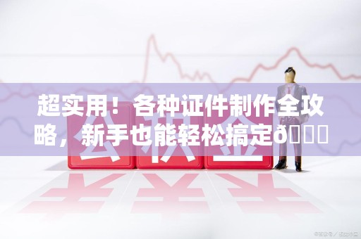 浮梁超实用！各种证件制作全攻略，新手也能轻松搞定😎
