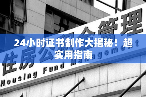 浮梁24小时证书制作大揭秘！超实用指南